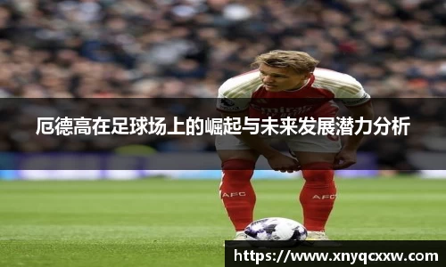 厄德高在足球场上的崛起与未来发展潜力分析