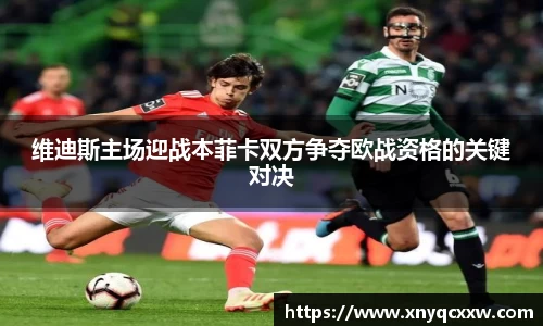 维迪斯主场迎战本菲卡双方争夺欧战资格的关键对决