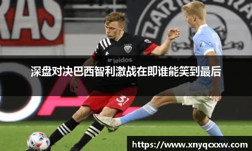 深盘对决巴西智利激战在即谁能笑到最后